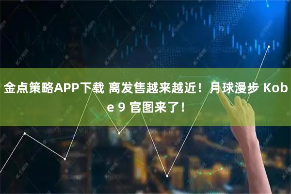 金点策略APP下载 离发售越来越近！月球漫步 Kobe 9 官图来了！