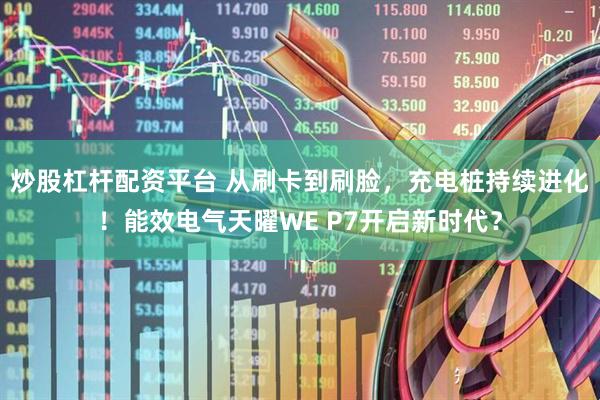 炒股杠杆配资平台 从刷卡到刷脸，充电桩持续进化！能效电气天曜WE P7开启新时代？