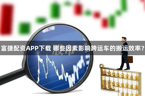 富捷配资APP下载 哪些因素影响跨运车的搬运效率？