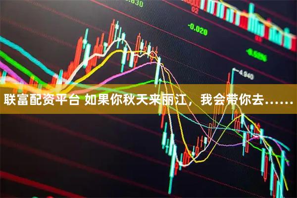 联富配资平台 如果你秋天来丽江，我会带你去……