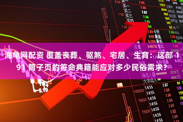 海龟网配资 覆盖丧葬、驱煞、宅居、生育：这部 191 筒子页的符命典籍能应对多少民俗需求？