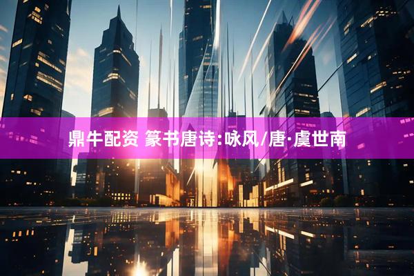 鼎牛配资 篆书唐诗:咏风/唐·虞世南