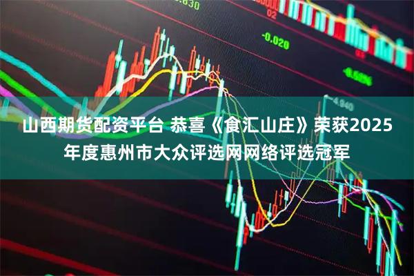 山西期货配资平台 恭喜《食汇山庄》荣获2025年度惠州市大众评选网网络评选冠军