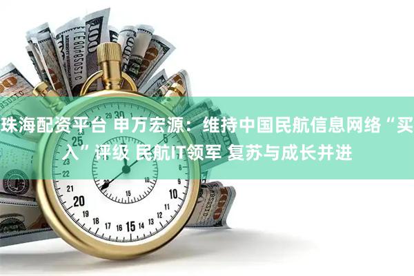 珠海配资平台 申万宏源：维持中国民航信息网络“买入”评级 民航IT领军 复苏与成长并进
