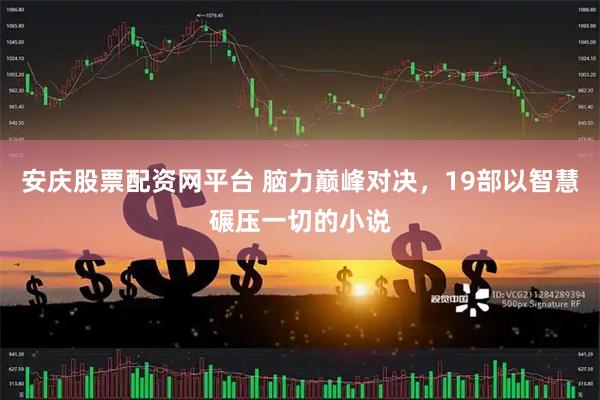 安庆股票配资网平台 脑力巅峰对决，19部以智慧碾压一切的小说