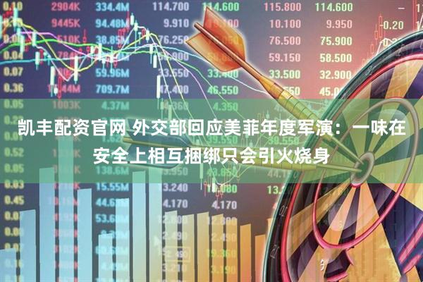 凯丰配资官网 外交部回应美菲年度军演：一味在安全上相互捆绑只会引火烧身